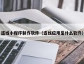 白城连线小程序制作软件（连线应用是什么软件）