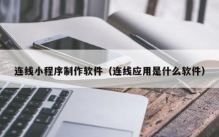 白城连线小程序制作软件（连线应用是什么软件）