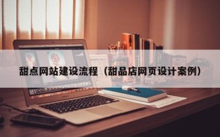 白城甜点网站建设流程（甜品店网页设计案例）