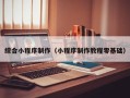 白城综合小程序制作（小程序制作教程零基础）
