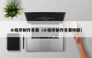 白城小程序制作竞赛（小程序制作竞赛样题）