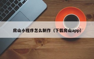 白城房山小程序怎么制作（下载房山app）