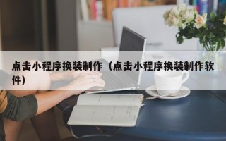 白城点击小程序换装制作（点击小程序换装制作软件）