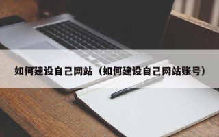 白城如何建设自己网站（如何建设自己网站账号）