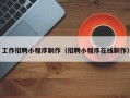 白城工作招聘小程序制作（招聘小程序在线制作）