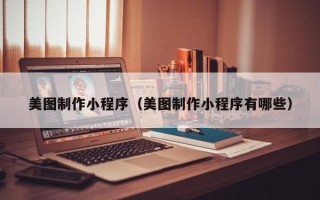 白城美图制作小程序（美图制作小程序有哪些）
