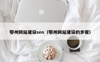白城鄂州网站建设seo（鄂州网站建设的步骤）