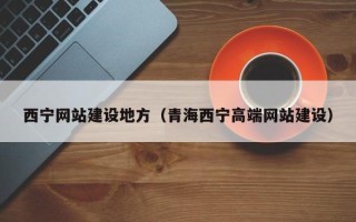 白城西宁网站建设地方（青海西宁高端网站建设）