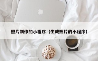 白城照片制作的小程序（生成照片的小程序）