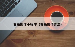 白城春联制作小程序（春联制作方法）