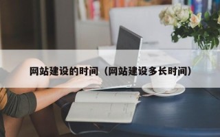 白城网站建设的时间（网站建设多长时间）