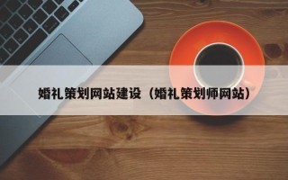 白城婚礼策划网站建设（婚礼策划师网站）