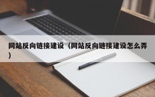白城网站反向链接建设（网站反向链接建设怎么弄）