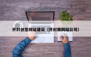 白城开封创意网站建设（开封做网站公司）